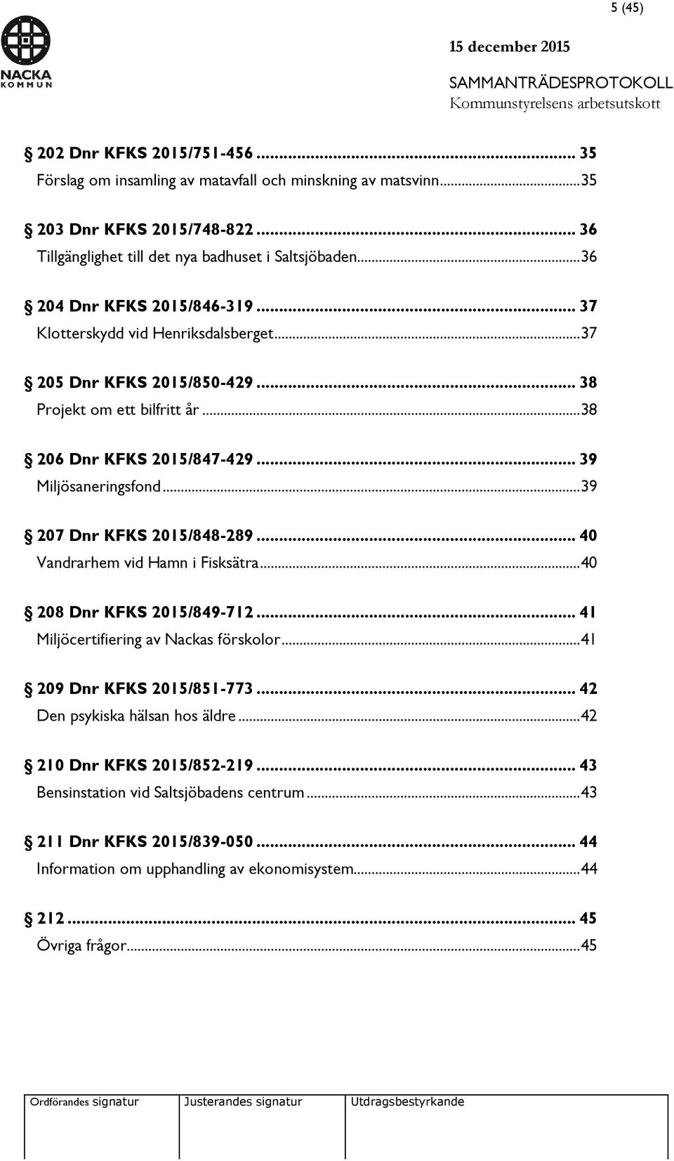 .. 39 207 Dnr KFKS 2015/848-289... 40 Vandrarhem vid Hamn i Fisksätra... 40 208 Dnr KFKS 2015/849-712... 41 Miljöcertifiering av Nackas förskolor... 41 209 Dnr KFKS 2015/851-773.