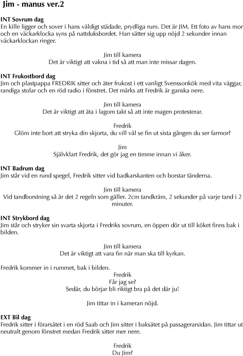 INT Frukostbord dag och plastpappa FREDRIK sitter och äter frukost i ett vanligt Svenssonkök med vita väggar, randiga stolar och en röd radio i fönstret. Det märks att är ganska nere.