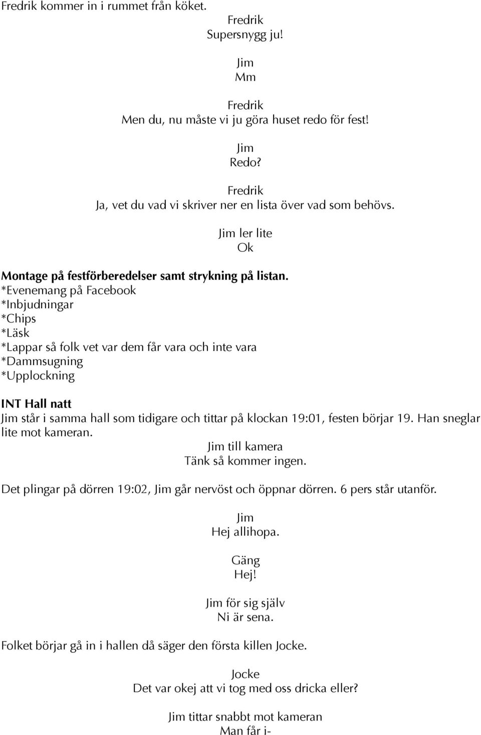 *Evenemang på Facebook *Inbjudningar *Chips *Läsk *Lappar så folk vet var dem får vara och inte vara *Dammsugning *Upplockning INT Hall natt står i samma hall som tidigare och tittar på klockan