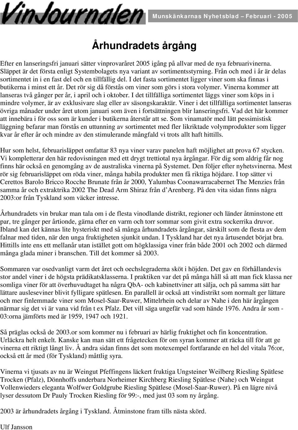 I det fasta sortimentet ligger viner som ska finnas i butikerna i minst ett år. Det rör sig då förstås om viner som görs i stora volymer.