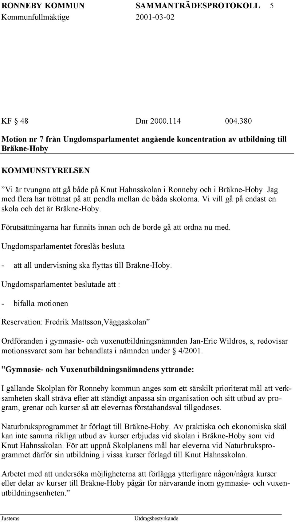 Jag med flera har tröttnat på pendla mellan de båda skolorna. Vi vill gå på endast en skola och det är Bräkne-Hoby. Förutsättningarna har funnits innan och de borde gå ordna nu med.