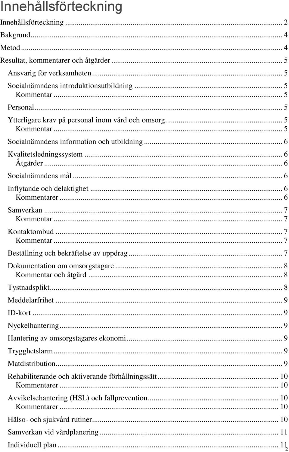 .. 6 Inflytande och delaktighet... 6 Kommentarer... 6 Samverkan... 7 Kommentar... 7 Kontaktombud... 7 Kommentar... 7 Beställning och bekräftelse av uppdrag... 7 Dokumentation om omsorgstagare.