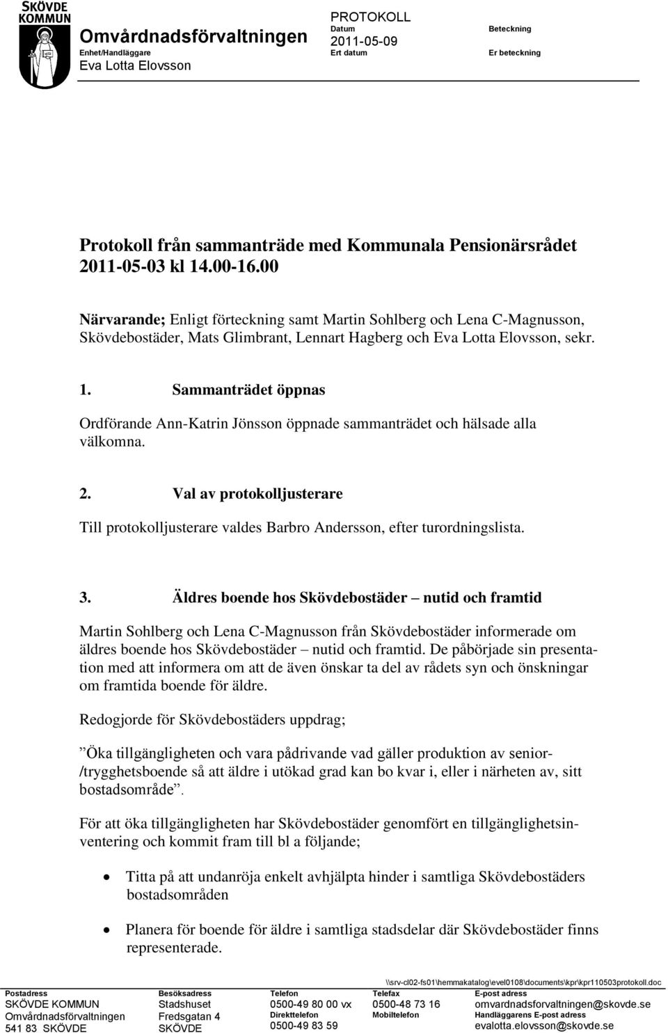 Sammanträdet öppnas Ordförande Ann-Katrin Jönsson öppnade sammanträdet och hälsade alla välkomna. 2. Val av protokolljusterare Till protokolljusterare valdes Barbro Andersson, efter turordningslista.