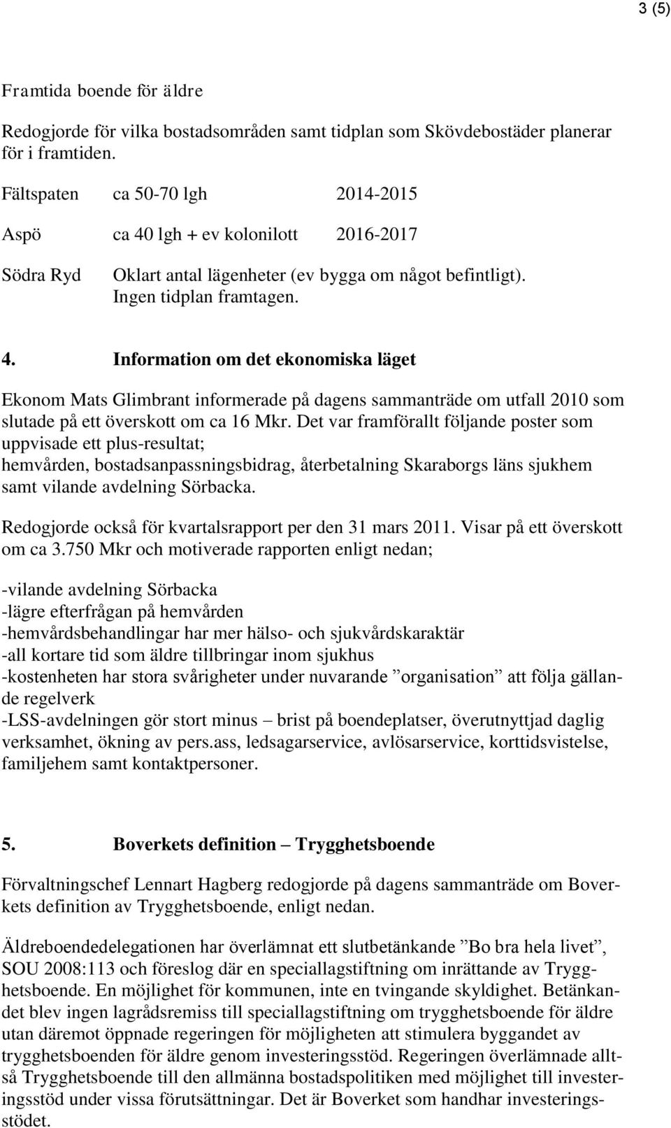 Det var framförallt följande poster som uppvisade ett plus-resultat; hemvården, bostadsanpassningsbidrag, återbetalning Skaraborgs läns sjukhem samt vilande avdelning Sörbacka.