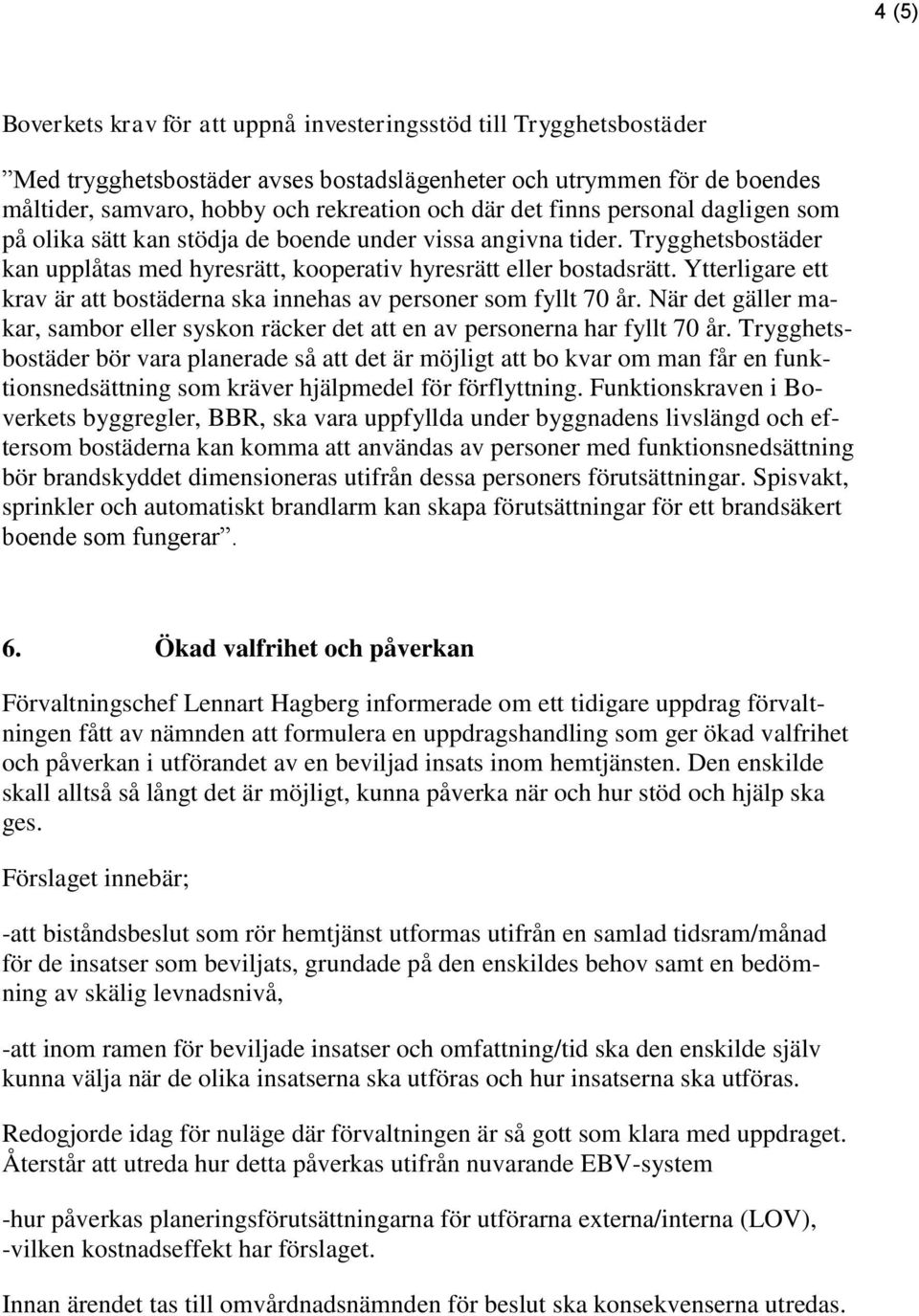 Ytterligare ett krav är att bostäderna ska innehas av personer som fyllt 70 år. När det gäller makar, sambor eller syskon räcker det att en av personerna har fyllt 70 år.