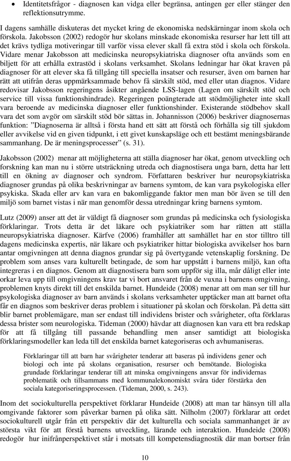 Jakobsson (2002) redogör hur skolans minskade ekonomiska resurser har lett till att det krävs tydliga motiveringar till varför vissa elever skall få extra stöd i skola och förskola.