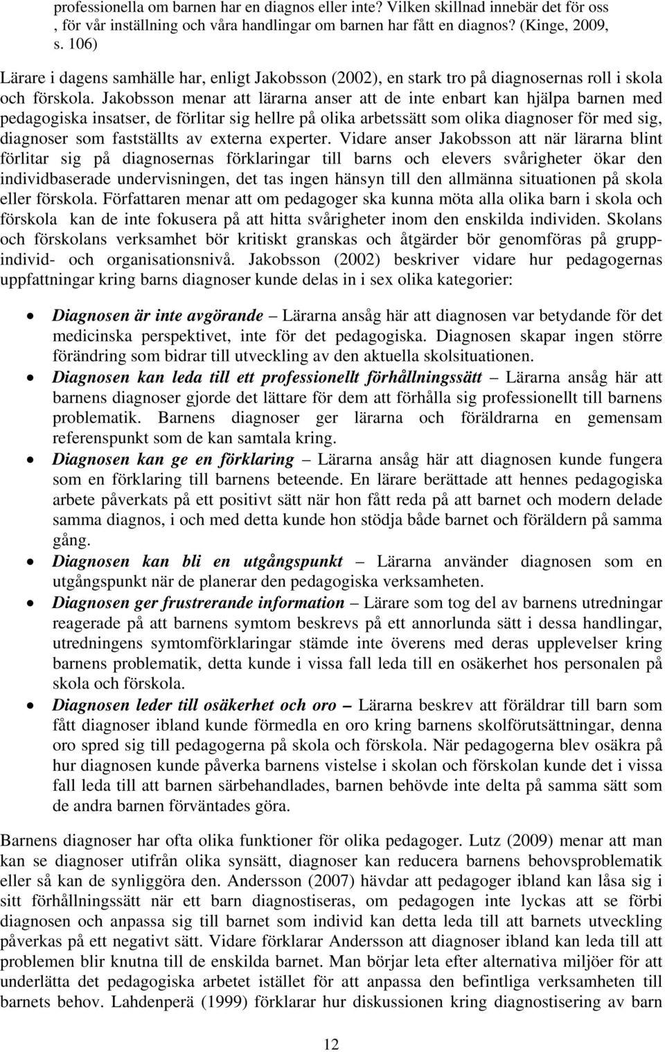 Jakobsson menar att lärarna anser att de inte enbart kan hjälpa barnen med pedagogiska insatser, de förlitar sig hellre på olika arbetssätt som olika diagnoser för med sig, diagnoser som fastställts