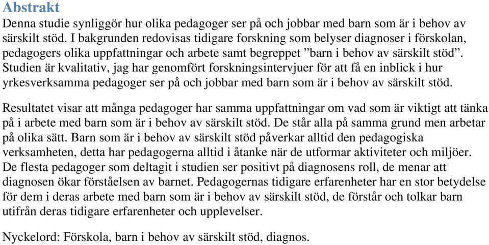 Studien är kvalitativ, jag har genomfört forskningsintervjuer för att få en inblick i hur yrkesverksamma pedagoger ser på och jobbar med barn som är i behov av särskilt stöd.