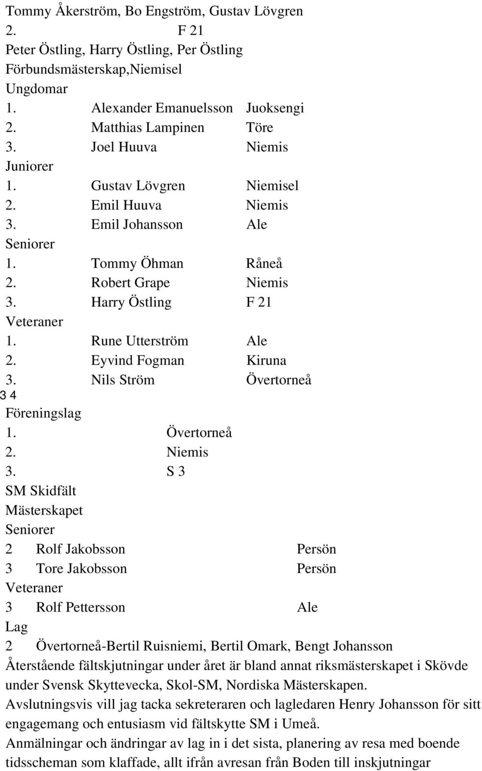 Eyvind Fogman Kiruna 3. Nils Ström Övertorneå 3 4 Föreningslag 1. Övertorneå 2. Niemis 3.