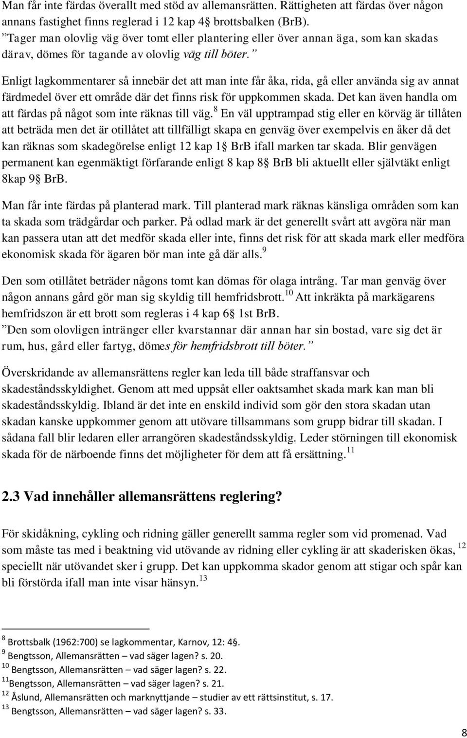 Enligt lagkommentarer så innebär det att man inte får åka, rida, gå eller använda sig av annat färdmedel över ett område där det finns risk för uppkommen skada.