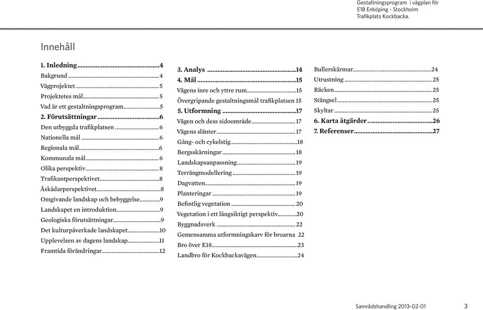 ..9 Det kulturpåverkade landskapet...10 Upplevelsen av dagens landskap...11 Framtida förändringar...12 3. Analys...14 4. Mål...15 Vägens inre och yttre rum.