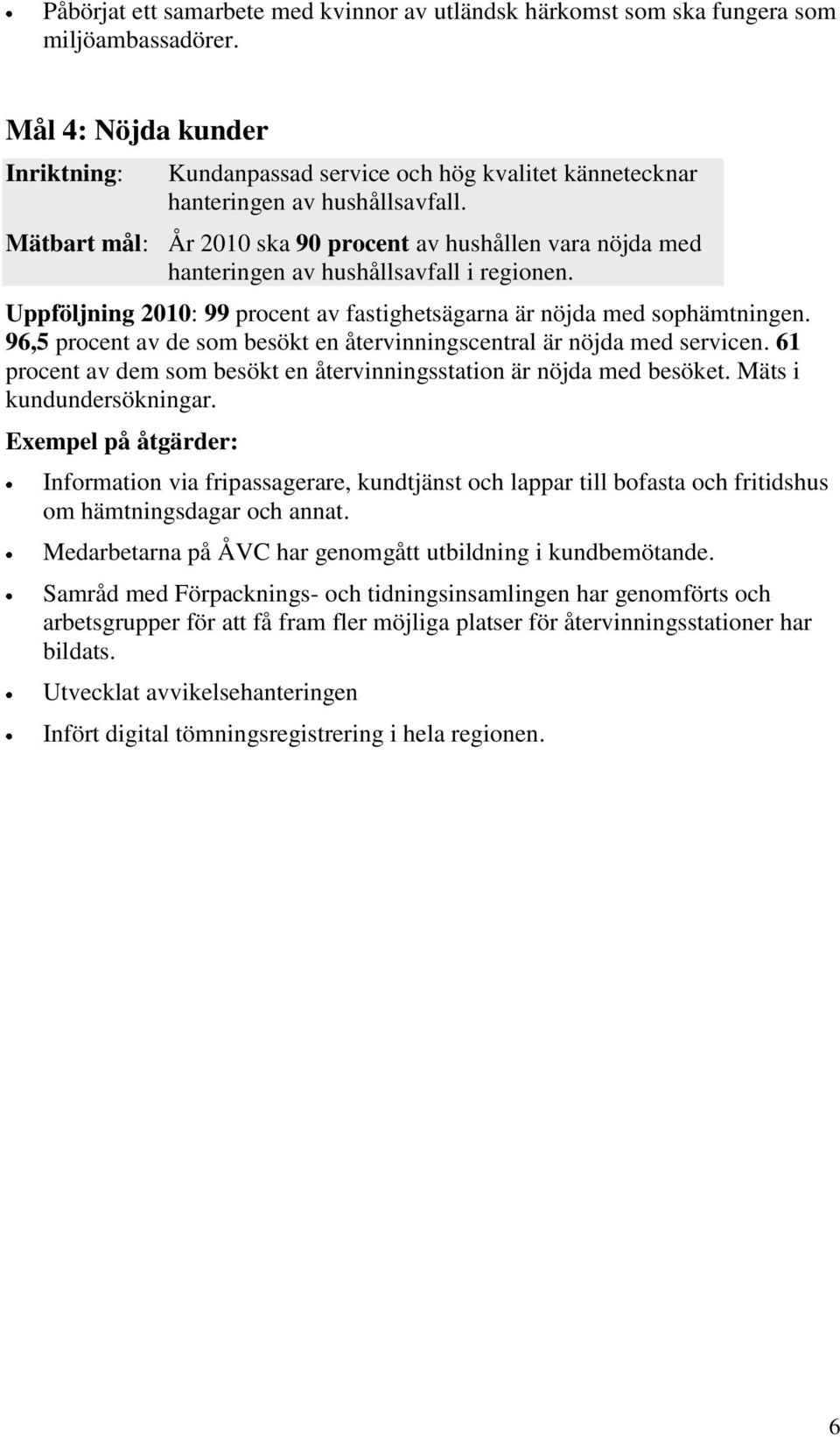 Mätbart mål: År 2010 ska 90 procent av hushållen vara nöjda med hanteringen av hushållsavfall i regionen. Uppföljning 2010: 99 procent av fastighetsägarna är nöjda med sophämtningen.