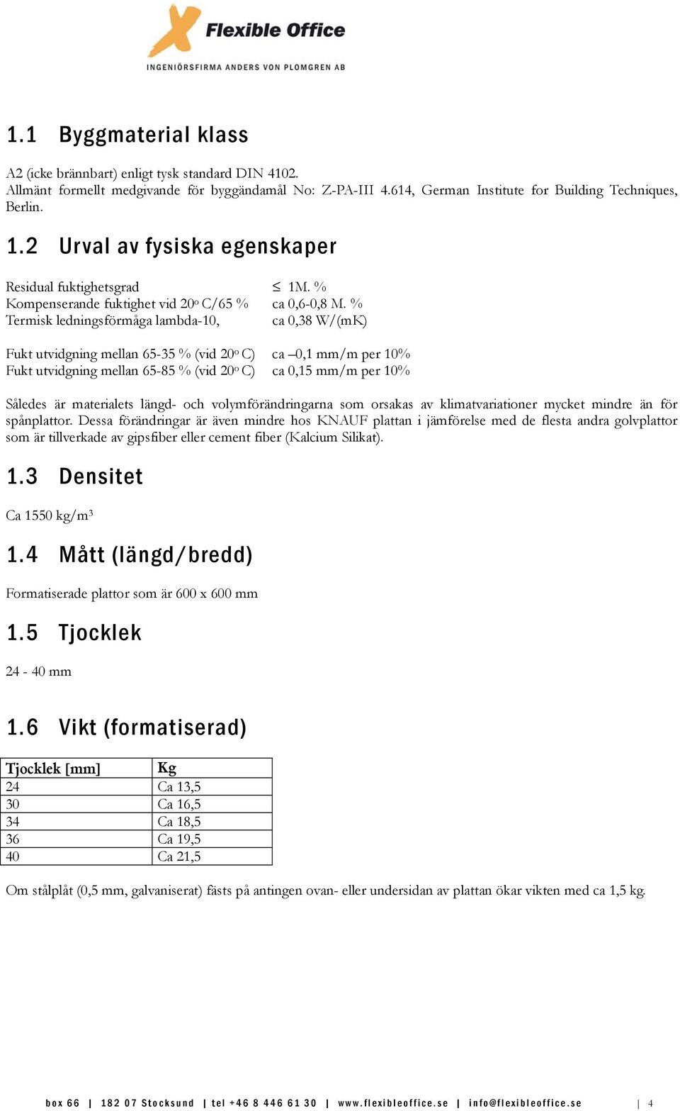 % Termisk ledningsförmåga lambda-10, ca 0,38 W/(mK) Fukt utvidgning mellan 65-35 % (vid 20 o C) ca 0,1 mm/m per 10% Fukt utvidgning mellan 65-85 % (vid 20 o C) ca 0,15 mm/m per 10% Således är