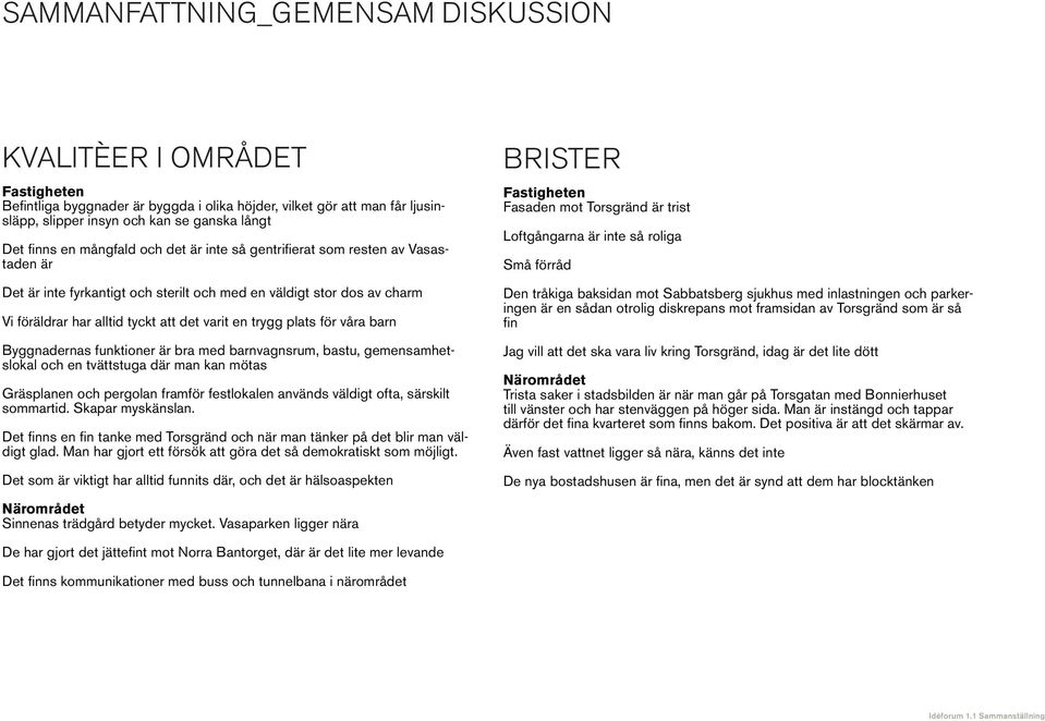 plats för våra barn Byggnadernas funktioner är bra med barnvagnsrum, bastu, gemensamhetslokal och en tvättstuga där man kan mötas Gräsplanen och pergolan framför festlokalen används väldigt ofta,