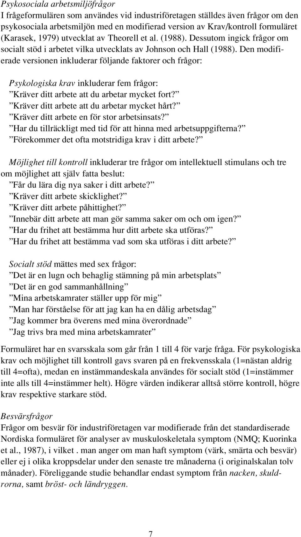 Den modifierade versionen inkluderar följande faktorer och frågor: Psykologiska krav inkluderar fem frågor: Kräver ditt arbete att du arbetar mycket fort?