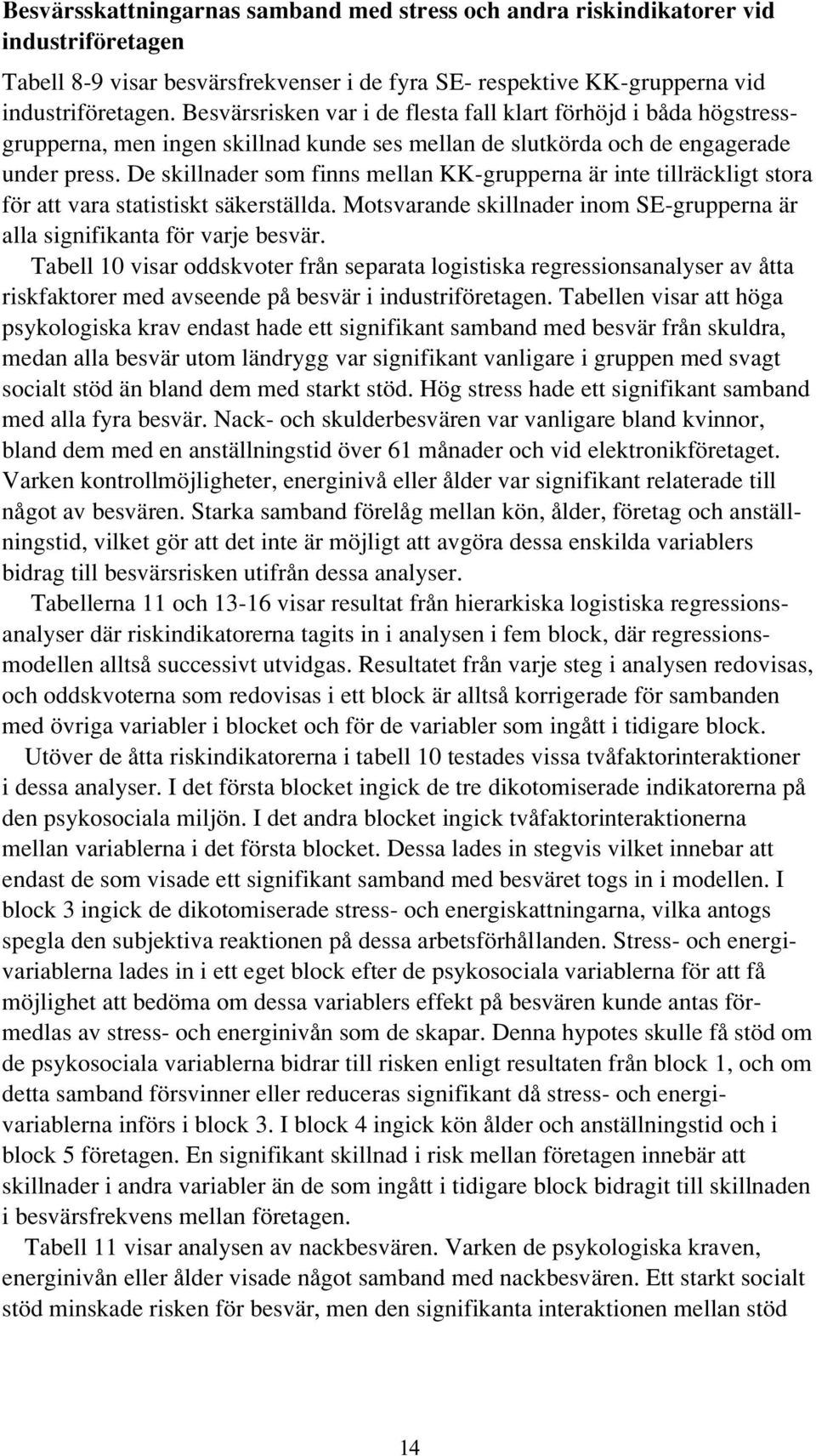 De skillnader som finns mellan KKgrupperna är inte tillräckligt stora för att vara statistiskt säkerställda. Motsvarande skillnader inom SEgrupperna är alla signifikanta för varje besvär.