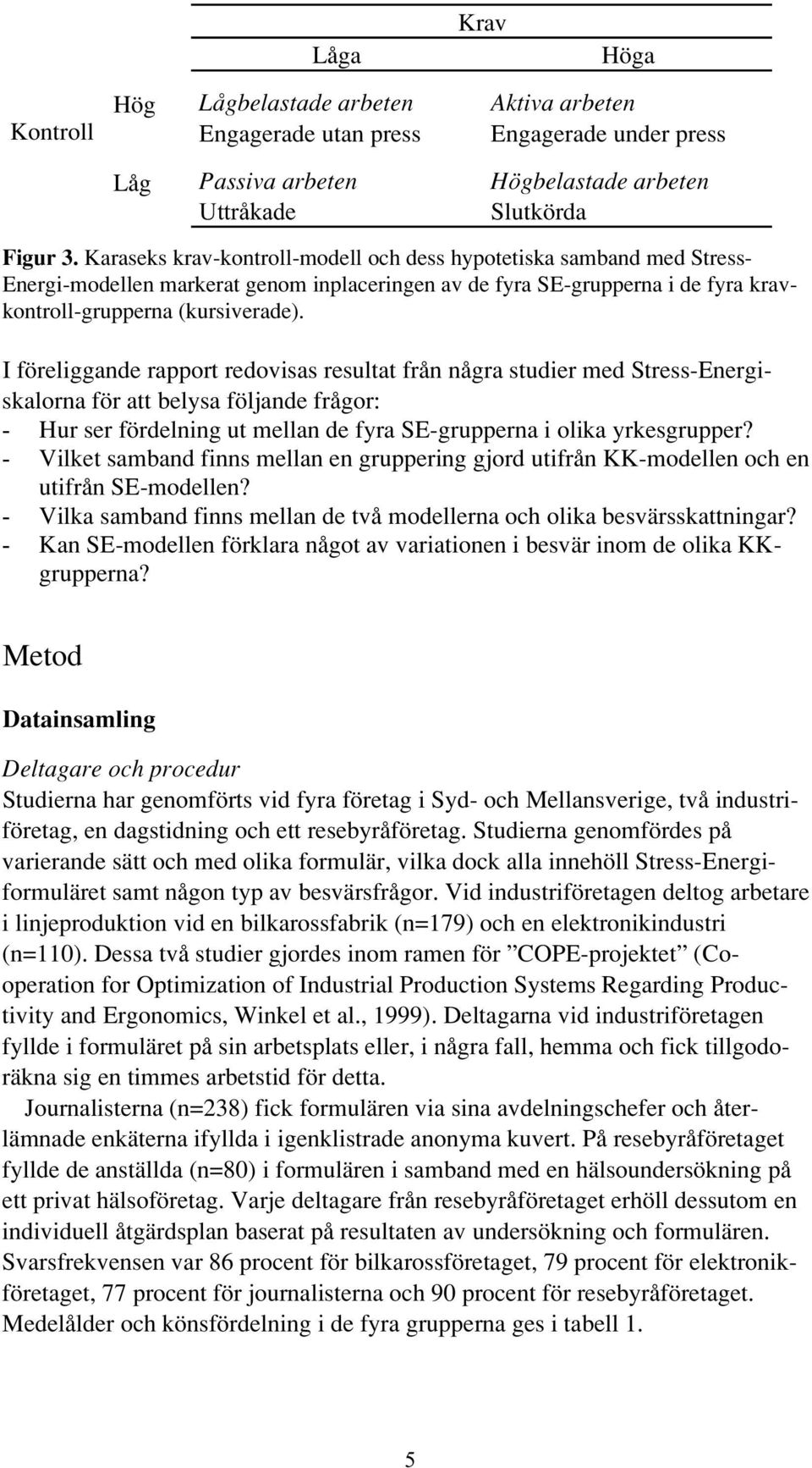 I föreliggande rapport redovisas resultat från några studier med StressEnergiskalorna för att belysa följande frågor: Hur ser fördelning ut mellan de fyra SEgrupperna i olika yrkesgrupper?