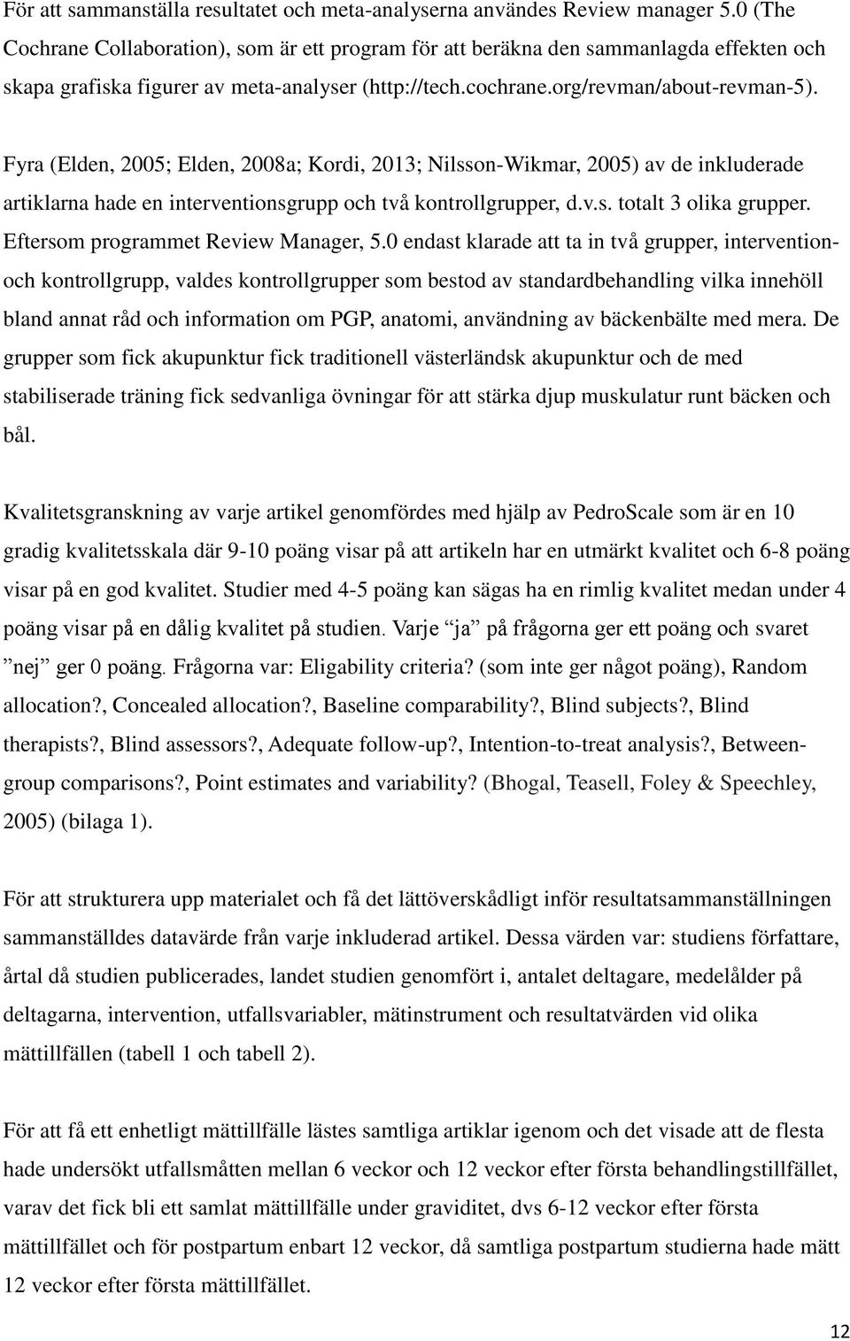 Fyra (Elden, 2005; Elden, 2008a; Kordi, 2013; Nilsson-Wikmar, 2005) av de inkluderade artiklarna hade en interventionsgrupp och två kontrollgrupper, d.v.s. totalt 3 olika grupper.