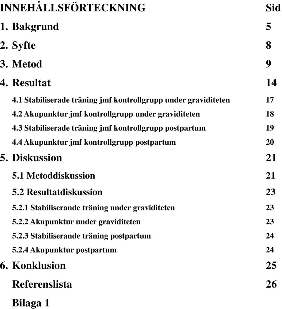 4 Akupunktur jmf kontrollgrupp postpartum 20 5. Diskussion 21 5.1 Metoddiskussion 21 5.2 Resultatdiskussion 23 5.2.1 Stabiliserande träning under graviditeten 23 5.