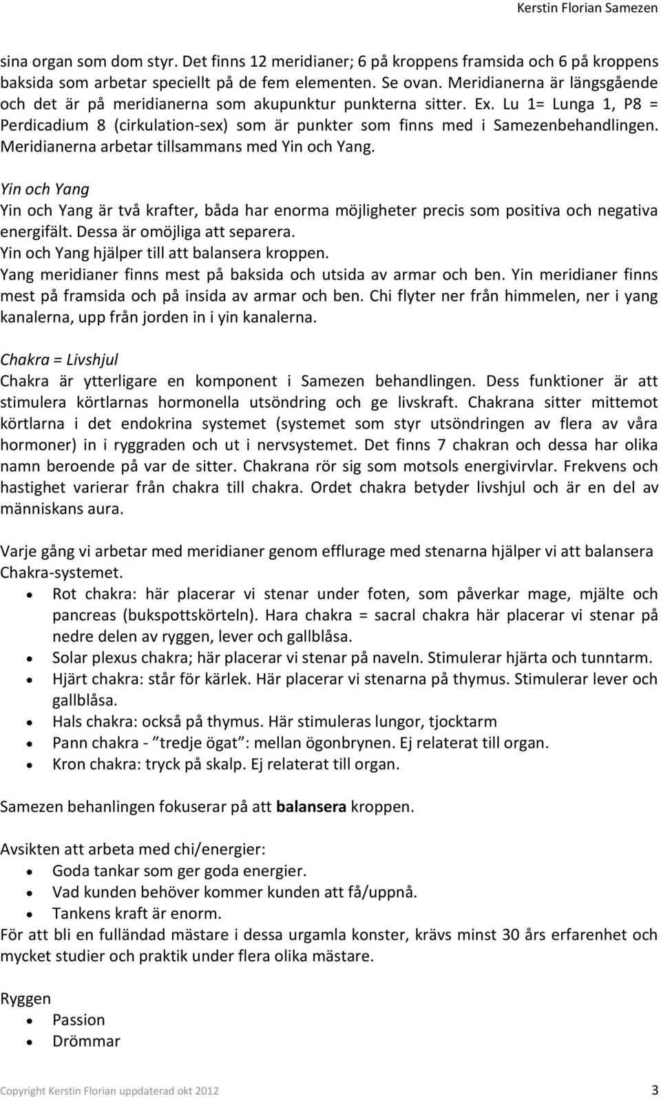 Meridianerna arbetar tillsammans med Yin och Yang. Yin och Yang Yin och Yang är två krafter, båda har enorma möjligheter precis som positiva och negativa energifält. Dessa är omöjliga att separera.