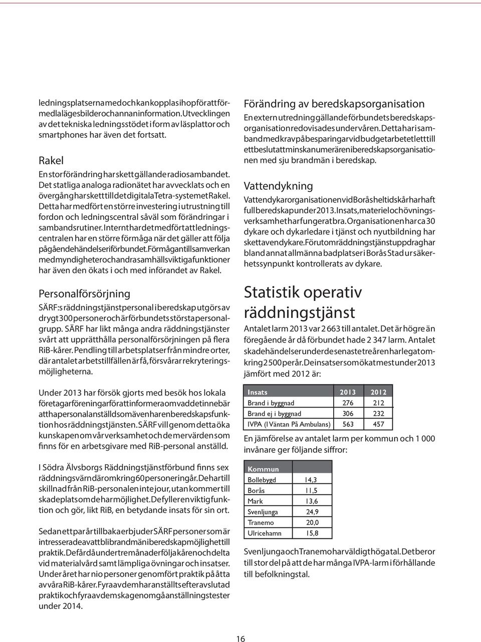 Detta har medfört en större investering i utrustning till fordon och ledningscentral såväl som förändringar i sambandsrutiner.