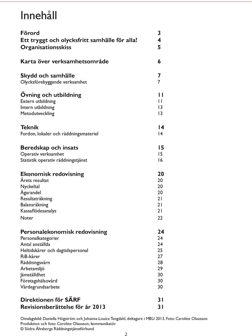 14 Fordon, lokaler och räddningsmateriel 14 Beredskap och insats 15 Operativ verksamhet 15 Statistik operativ räddningstjänst 16 Ekonomisk redovisning 2 Årets resultat 2 Nyckeltal 2 Ägarandel 2