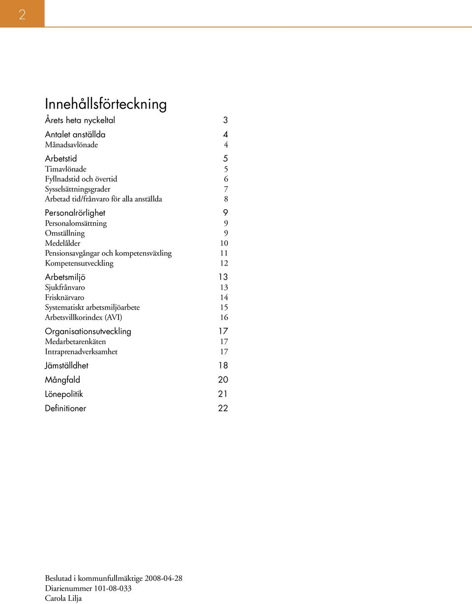 Kompetensutveckling 12 Arbetsmiljö 13 Sjukfrånvaro 13 Frisknärvaro 14 Systematiskt arbetsmiljöarbete 15 Arbetsvillkorindex (AVI) 16 Organisationsutveckling 17