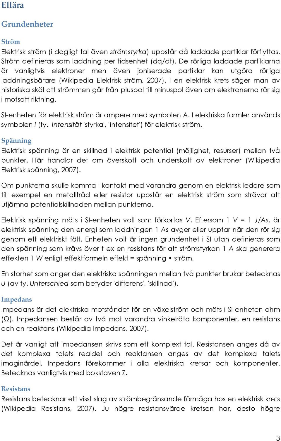 I en elektrisk krets säger man av historiska skäl att strömmen går från pluspol till minuspol även om elektronerna rör sig i motsatt riktning. SI-enheten för elektrisk ström är ampere med symbolen A.