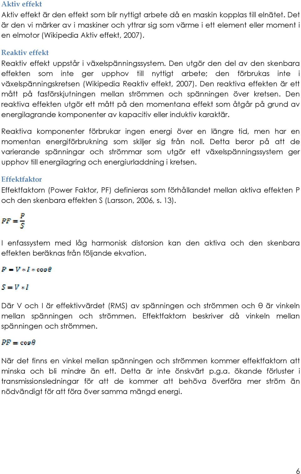 Den utgör den del av den skenbara effekten som inte ger upphov till nyttigt arbete; den förbrukas inte i växelspänningskretsen (Wikipedia Reaktiv effekt, 2007).