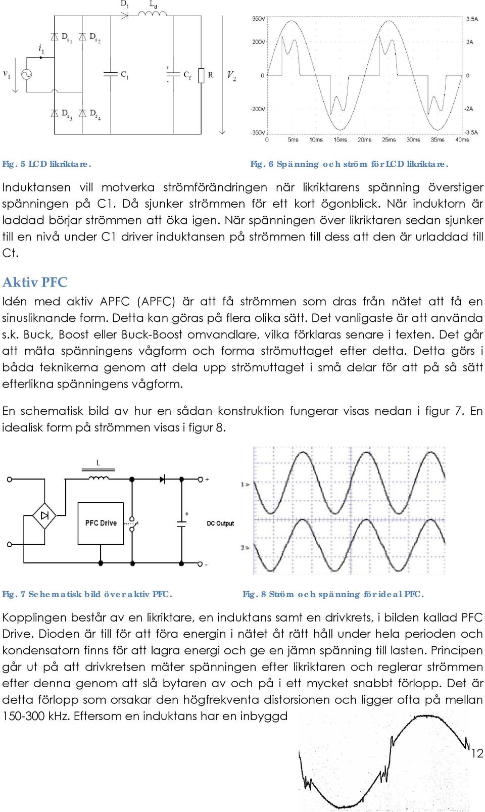 När spänningen över likriktaren sedan sjunker till en nivå under C1 driver induktansen på strömmen till dess att den är urladdad till Ct.