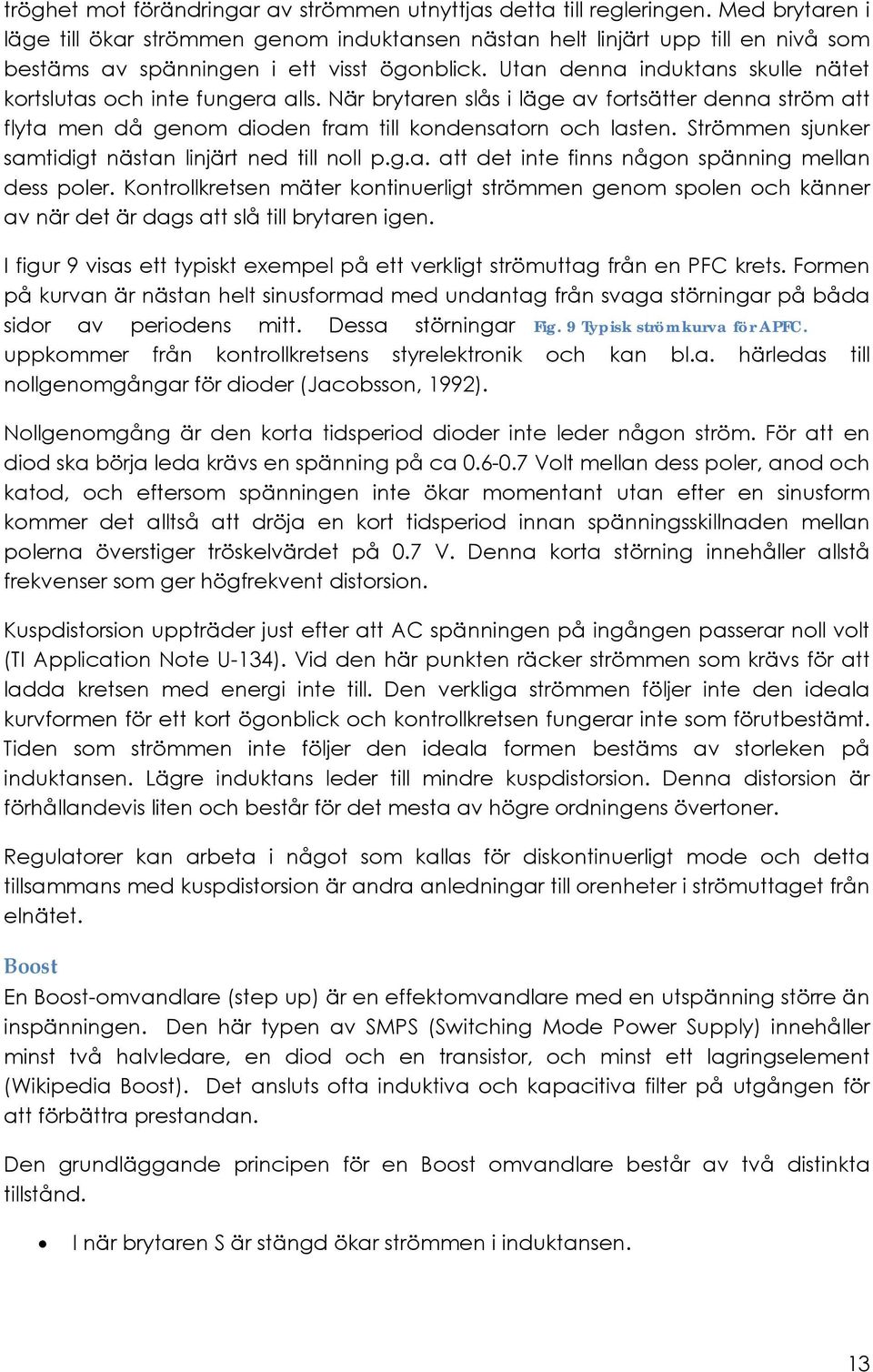 Utan denna induktans skulle nätet kortslutas och inte fungera alls. När brytaren slås i läge av fortsätter denna ström att flyta men då genom dioden fram till kondensatorn och lasten.