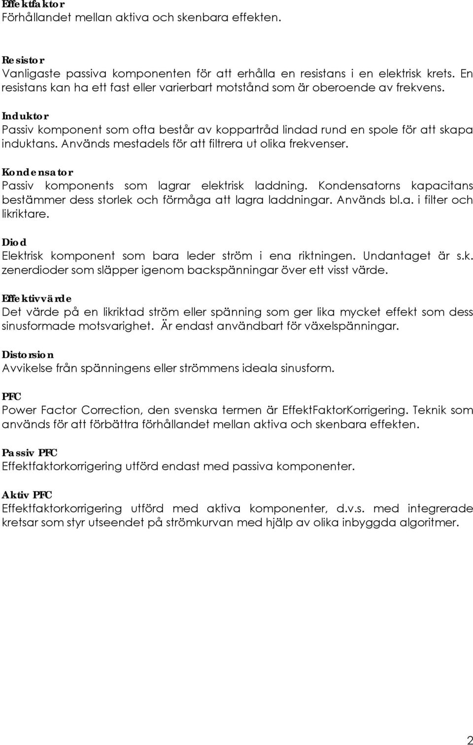 Används mestadels för att filtrera ut olika frekvenser. Kondensator Passiv komponents som lagrar elektrisk laddning. Kondensatorns kapacitans bestämmer dess storlek och förmåga att lagra laddningar.