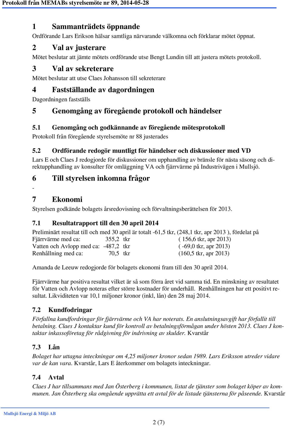 3 Val av sekreterare Mötet beslutar att utse Claes Johansson till sekreterare 4 Fastställande av dagordningen Dagordningen fastställs 5 Genomgång av föregående protokoll och händelser 5.