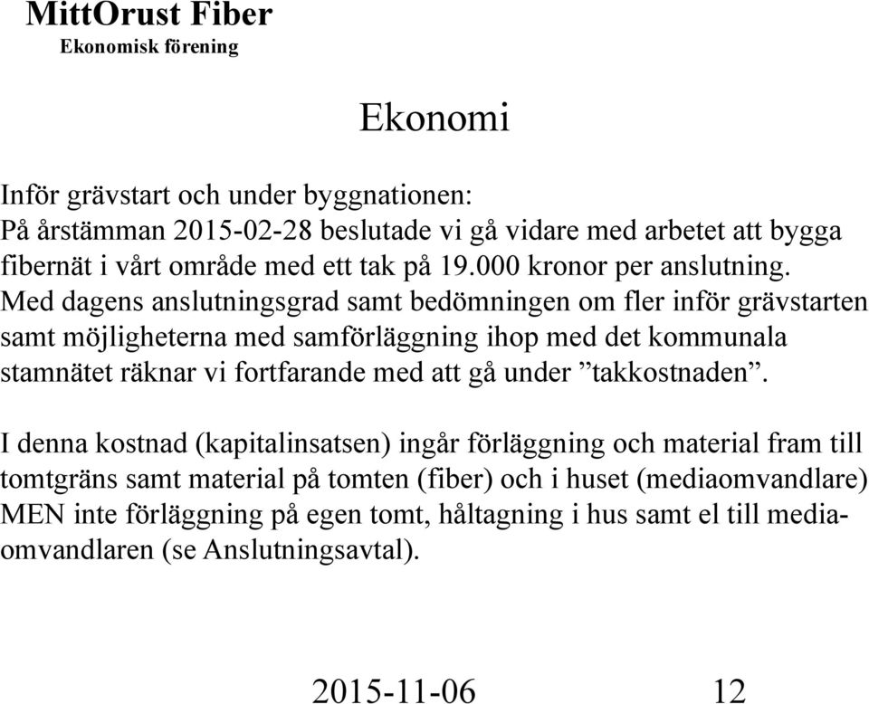 Med dagens anslutningsgrad samt bedömningen om fler inför grävstarten samt möjligheterna med samförläggning ihop med det kommunala stamnätet räknar vi