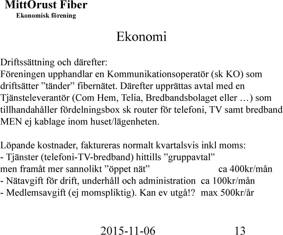 samt bredband MEN ej kablage inom huset/lägenheten.