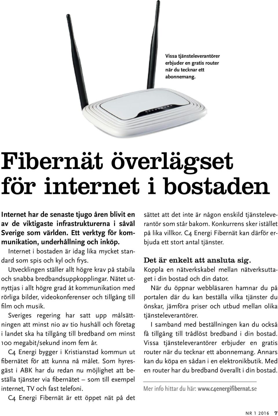 Ett verktyg för kommunikation, underhållning och inköp. Internet i bostaden är idag lika mycket standard som spis och kyl och frys.