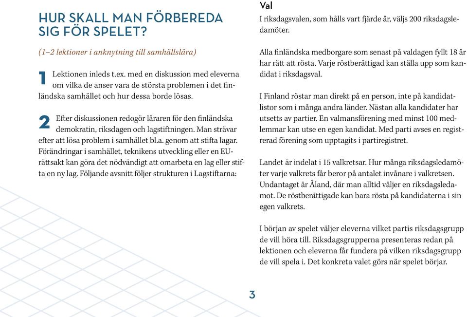 2 Efter diskussionen redogör läraren för den finländska demokratin, riksdagen och lagstiftningen. Man strävar efter att lösa problem i samhället bl.a. genom att stifta lagar.