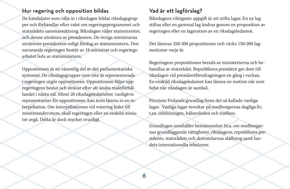 Den nuvarande regeringen består av 18 ministrar och regeringsarbetet leds av statsministern. Oppositionen är en väsentlig del av det parlamentariska systemet.