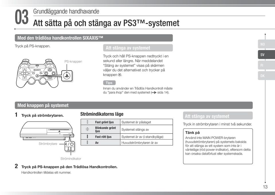 NO SV FI DK Innan du använder en Trådlös Handkontroll måste du para ihop den med systemet ( sida 14). Med knappen på systemet 1 Tryck på strömbrytaren.