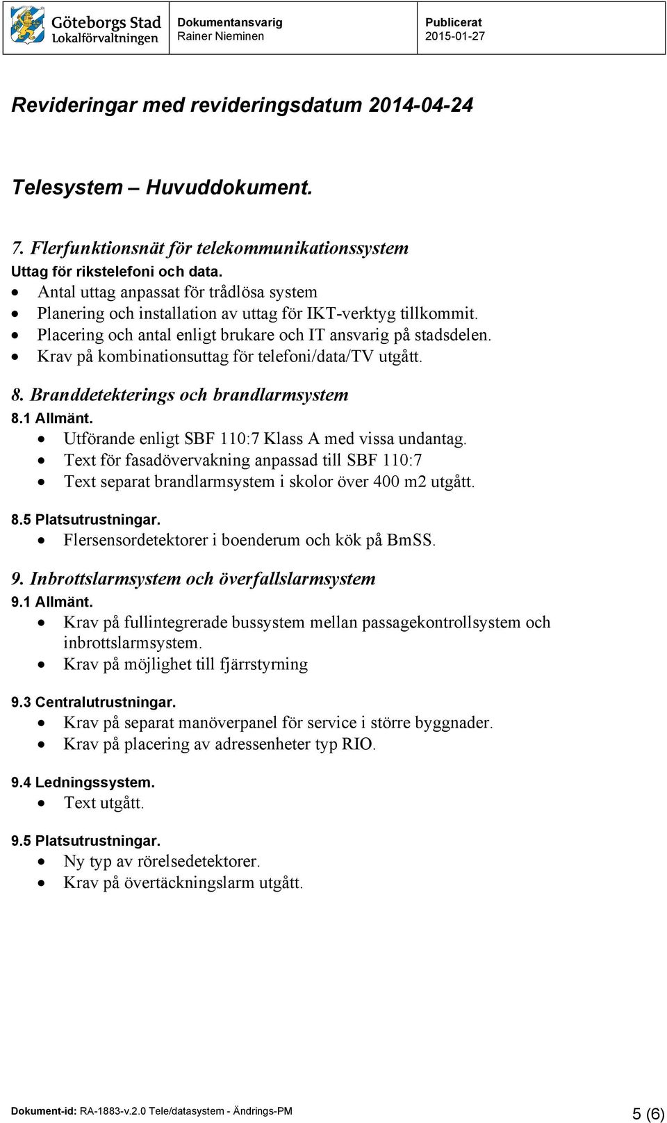 Krav på kombinationsuttag för telefoni/data/tv utgått. 8. Branddetekterings och brandlarmsystem 8.1 Allmänt. Utförande enligt SBF 110:7 Klass A med vissa undantag.