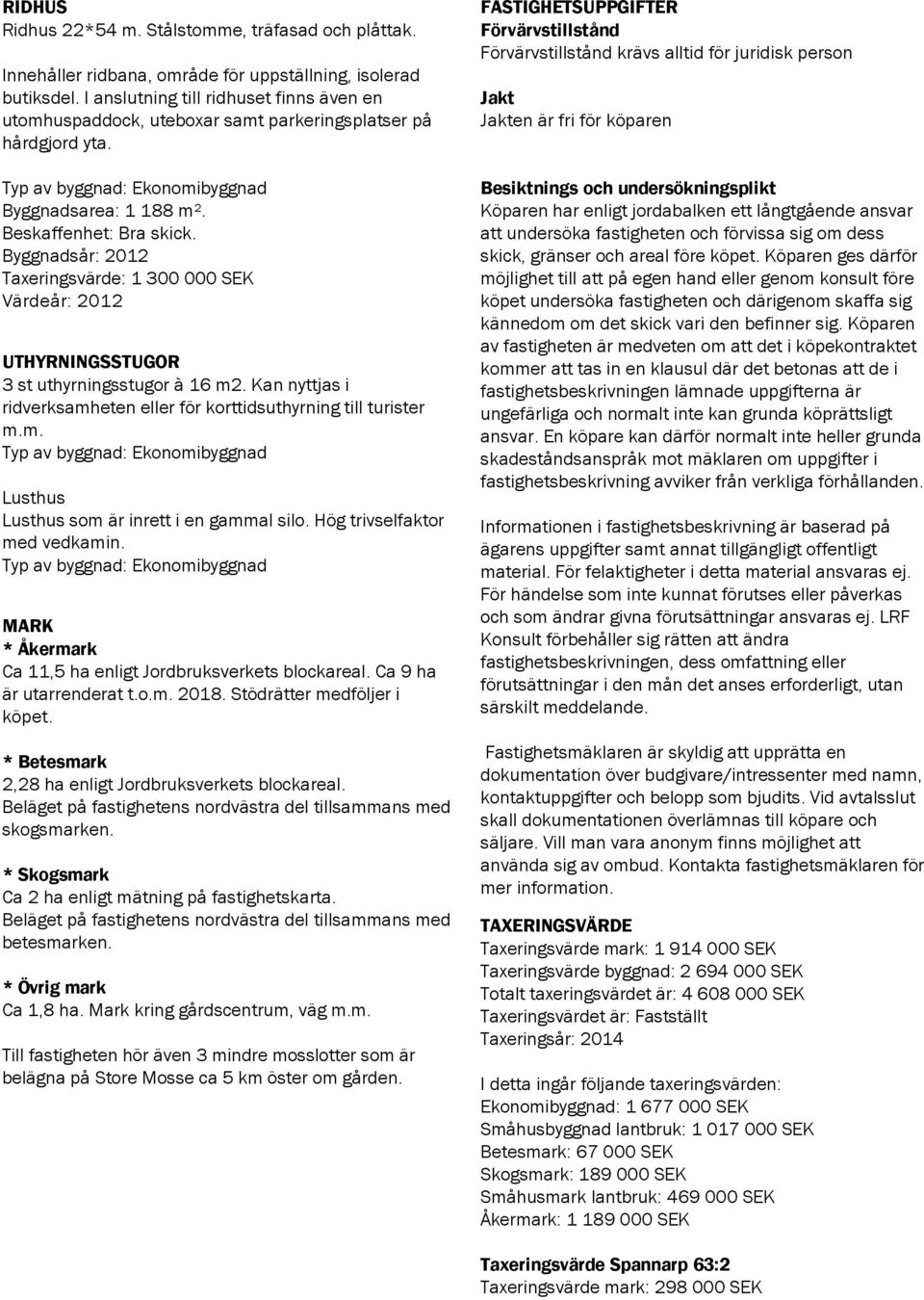 Byggnadsår: 2012 Taxeringsvärde: 1 300 000 SEK Värdeår: 2012 UTHYRNINGSSTUGOR 3 st uthyrningsstugor à 16 m2. Kan nyttjas i ridverksamheten eller för korttidsuthyrning till turister m.m. Typ av byggnad: Ekonomibyggnad Lusthus Lusthus som är inrett i en gammal silo.