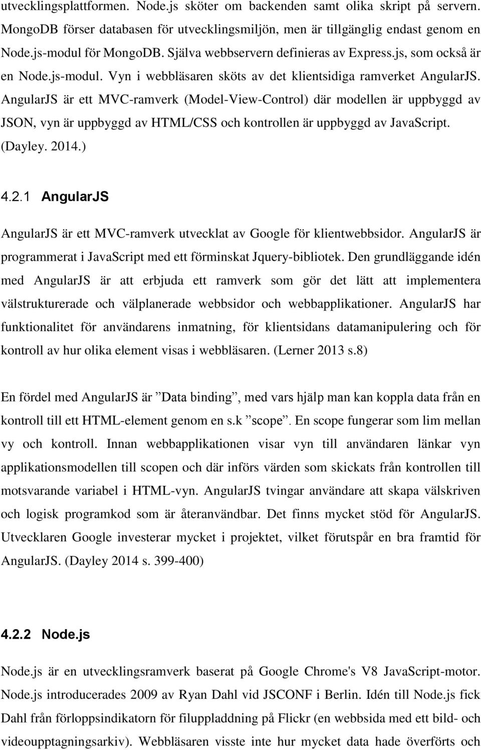 AngularJS är ett MVC-ramverk (Model-View-Control) där modellen är uppbyggd av JSON, vyn är uppbyggd av HTML/CSS och kontrollen är uppbyggd av JavaScript. (Dayley. 20