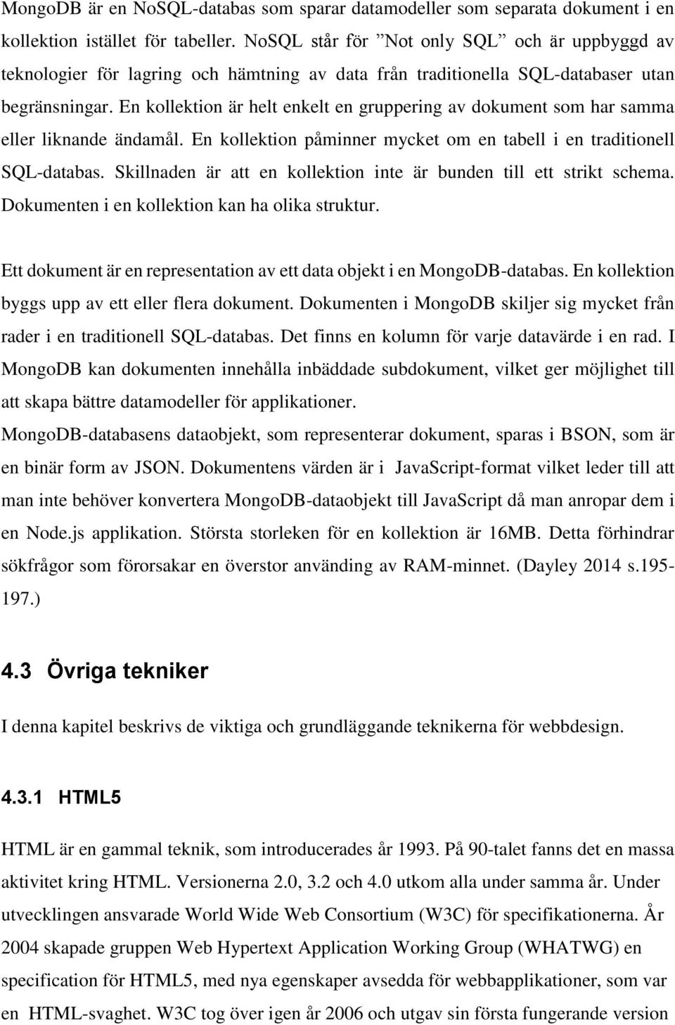 En kollektion är helt enkelt en gruppering av dokument som har samma eller liknande ändamål. En kollektion påminner mycket om en tabell i en traditionell SQL-databas.