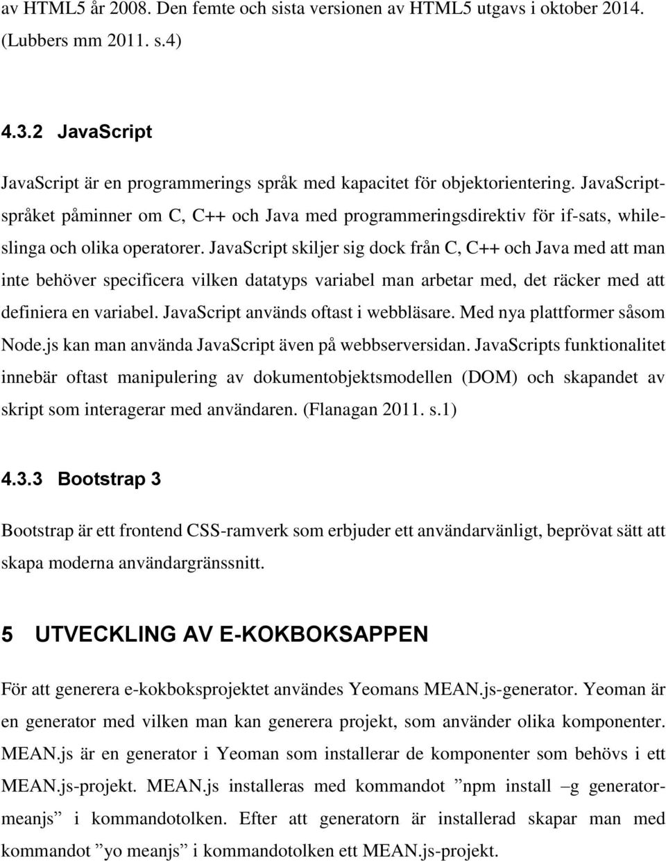 JavaScript skiljer sig dock från C, C++ och Java med att man inte behöver specificera vilken datatyps variabel man arbetar med, det räcker med att definiera en variabel.