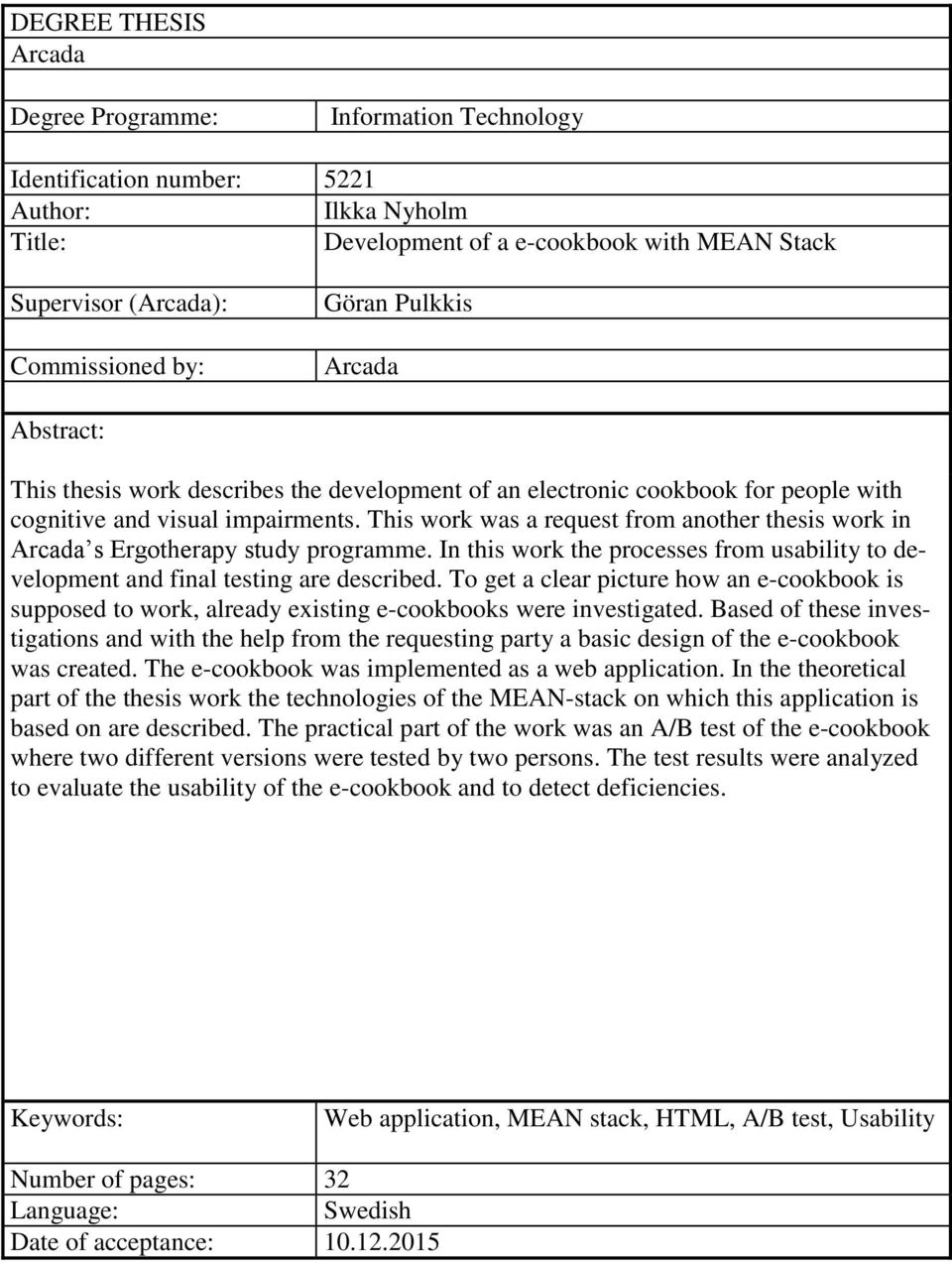 This work was a request from another thesis work in Arcada s Ergotherapy study programme. In this work the processes from usability to development and final testing are described.