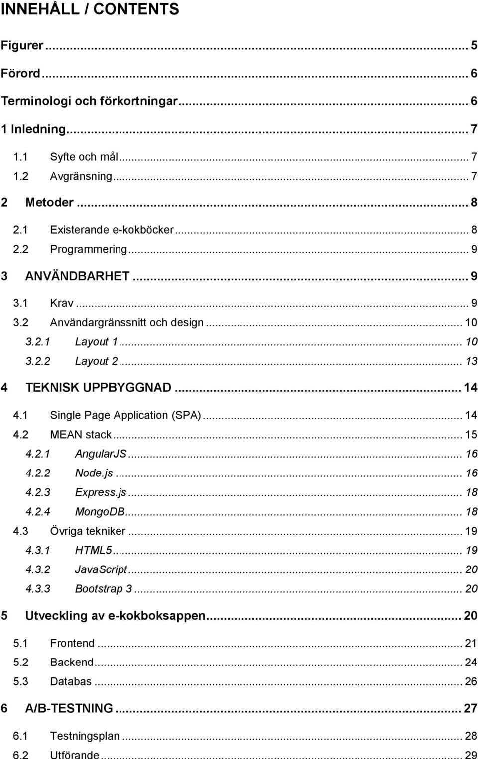 1 Single Page Application (SPA)... 14 4.2 MEAN stack... 15 4.2.1 AngularJS... 16 4.2.2 Node.js... 16 4.2.3 Express.js... 18 4.2.4 MongoDB... 18 4.3 Övriga tekniker... 19 4.3.1 HTML5.