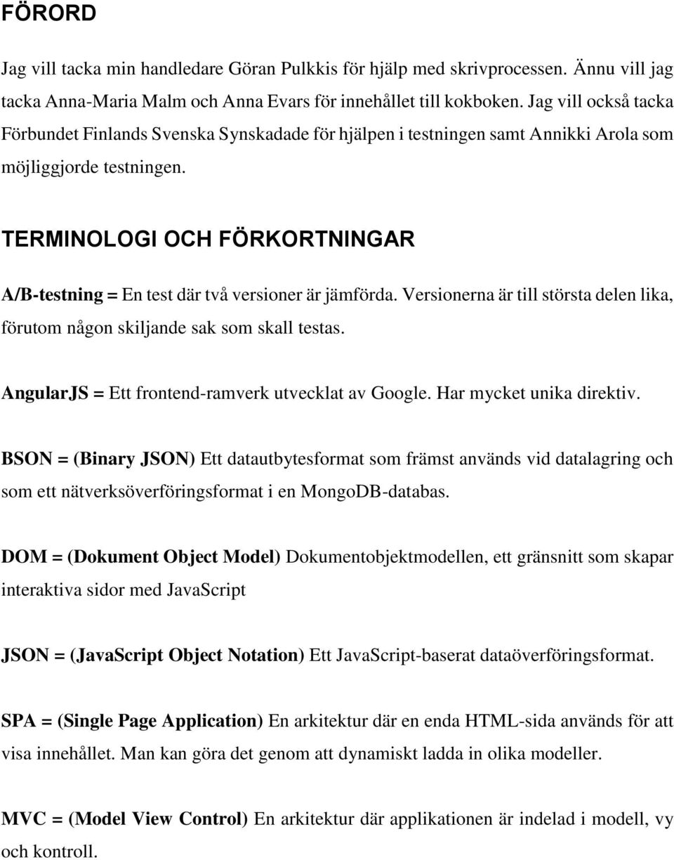 TERMINOLOGI OCH FÖRKORTNINGAR A/B-testning = En test där två versioner är jämförda. Versionerna är till största delen lika, förutom någon skiljande sak som skall testas.