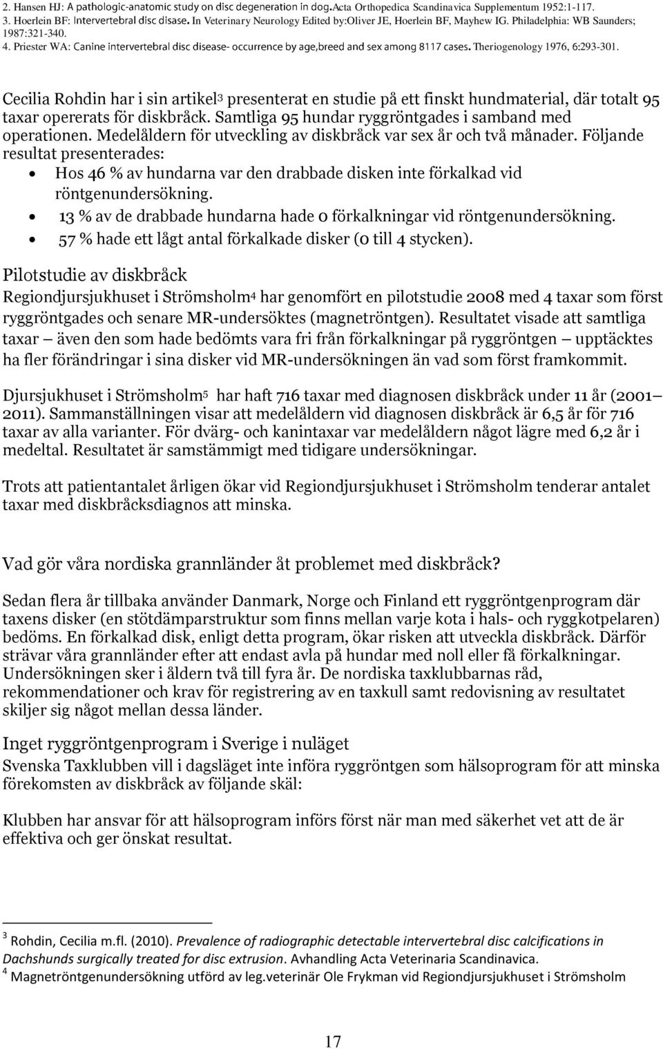 Samtliga 95 hundar ryggröntgades i samband med operationen. Medelåldern för utveckling av diskbråck var sex år och två månader.