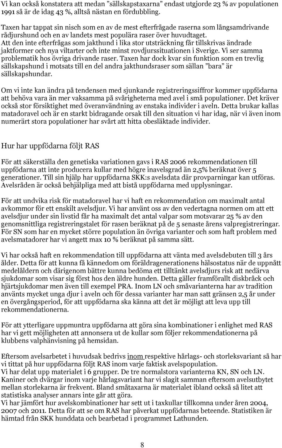 Att den inte efterfrågas som jakthund i lika stor utsträckning får tillskrivas ändrade jaktformer och nya viltarter och inte minst rovdjurssituationen i Sverige.