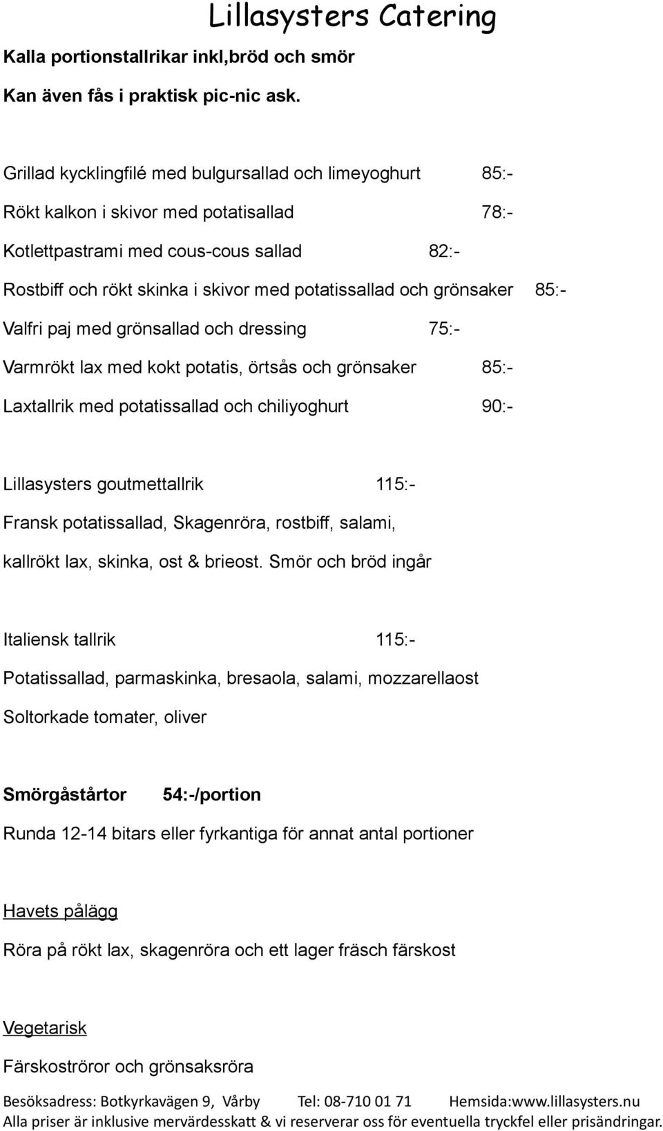 grönsaker 85:- Valfri paj med grönsallad och dressing 75:- Varmrökt lax med kokt potatis, örtsås och grönsaker 85:- Laxtallrik med potatissallad och chiliyoghurt 90:- Lillasysters goutmettallrik